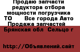 Продаю запчасти редуктора отбора мощности погрузчика ТО-30 - Все города Авто » Продажа запчастей   . Брянская обл.,Сельцо г.